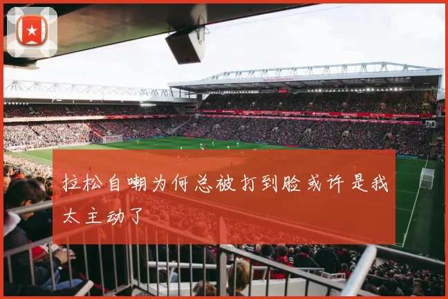 拉松自嘲为何总被打到脸或许是我太主动了