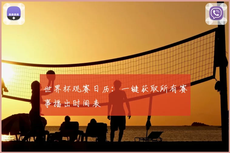 世界杯观赛日历:一键获取所有赛事播出时间表