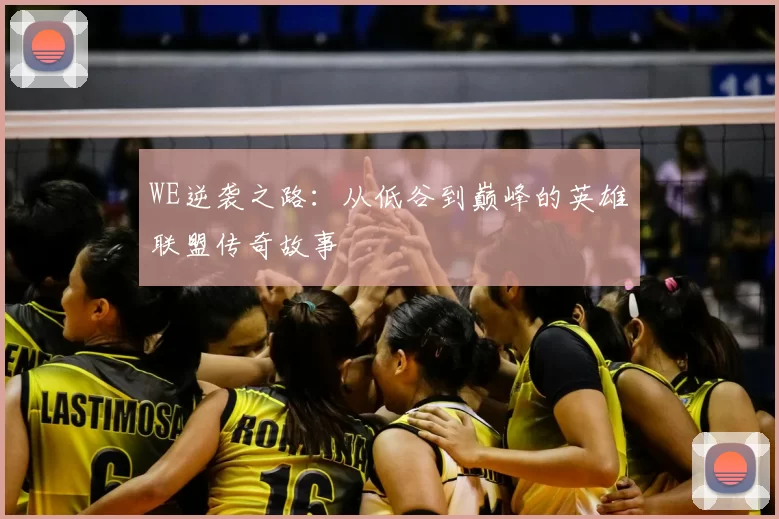 WE逆袭之路：从低谷到巅峰的英雄联盟传奇故事