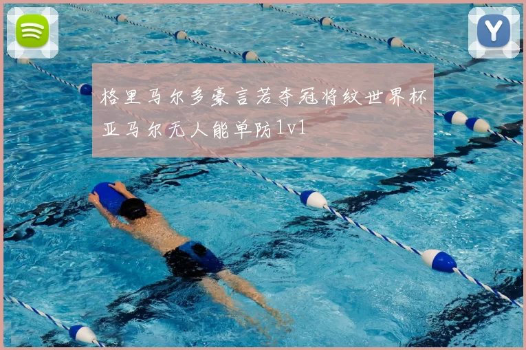 格里马尔多豪言若夺冠将纹世界杯亚马尔无人能单防1v1