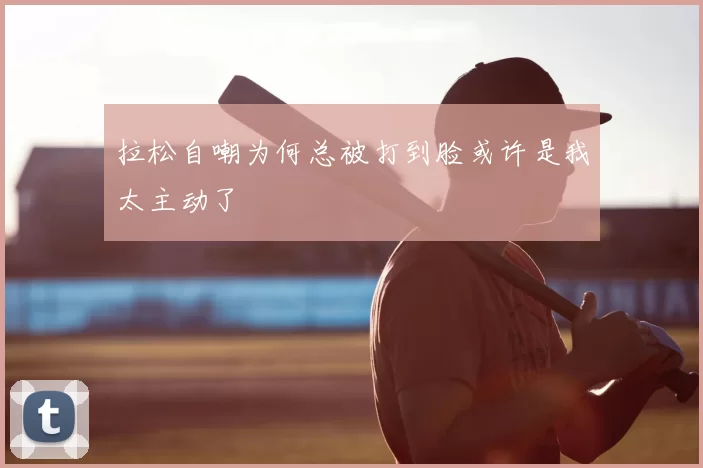 拉松自嘲为何总被打到脸或许是我太主动了