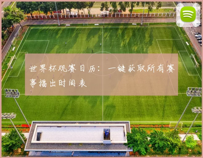 世界杯观赛日历:一键获取所有赛事播出时间表