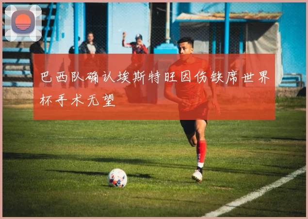 巴西队确认埃斯特旺因伤缺席世界杯手术无望