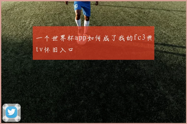 一个世界杯app如何成了我的fc3典tv怀旧入口