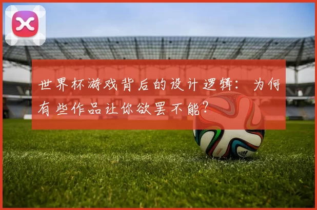 世界杯游戏背后的设计逻辑：为何有些作品让你欲罢不能？