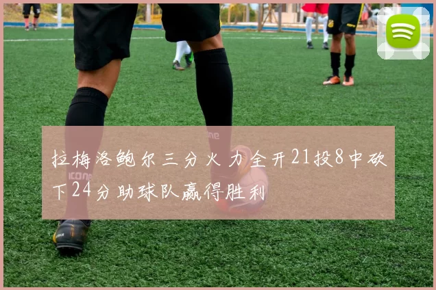 拉梅洛鲍尔三分火力全开21投8中砍下24分助球队赢得胜利