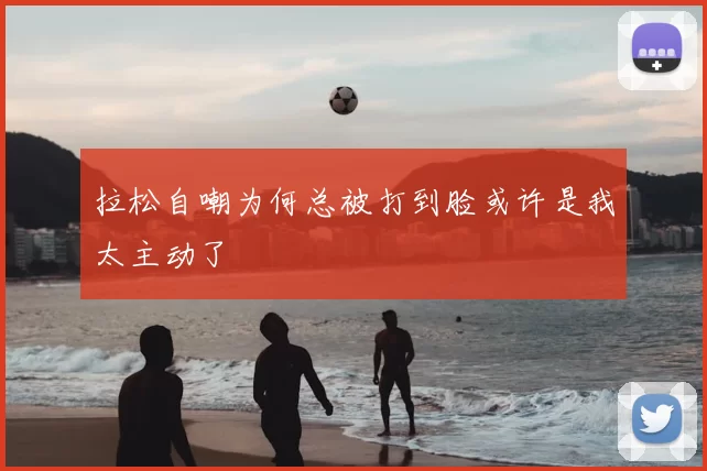 拉松自嘲为何总被打到脸或许是我太主动了