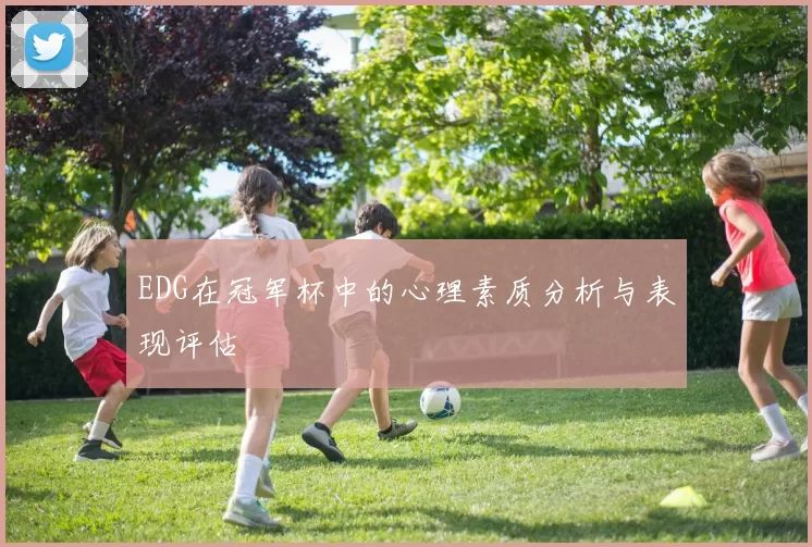 EDG在冠军杯中的心理素质分析与表现评估