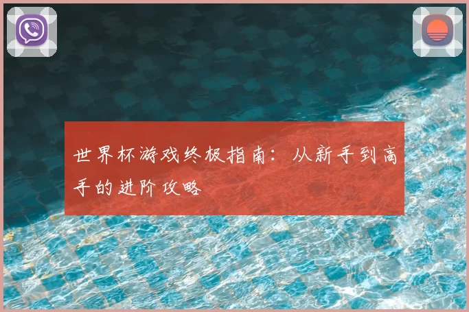 世界杯游戏终极指南：从新手到高手的进阶攻略