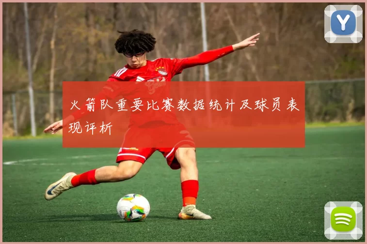 火箭队重要比赛数据统计及球员表现评析