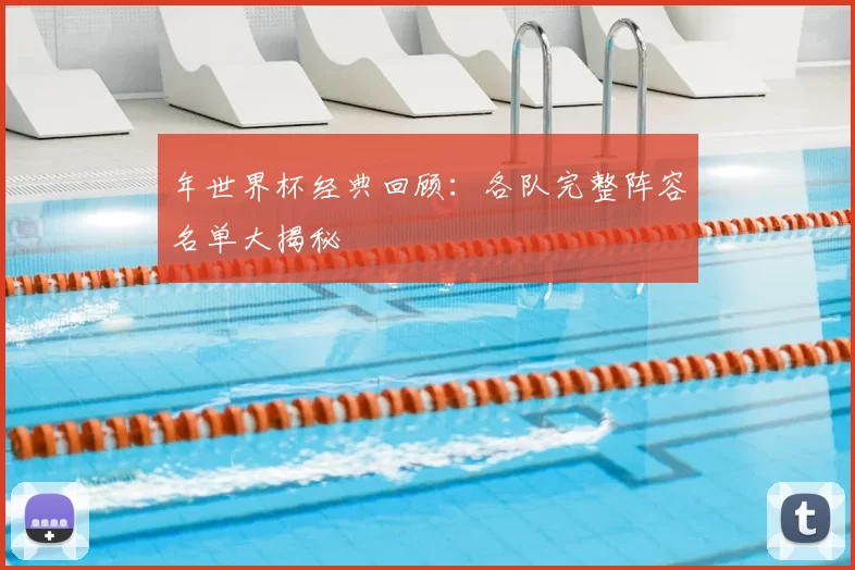 年世界杯经典回顾：各队完整阵容名单大揭秘