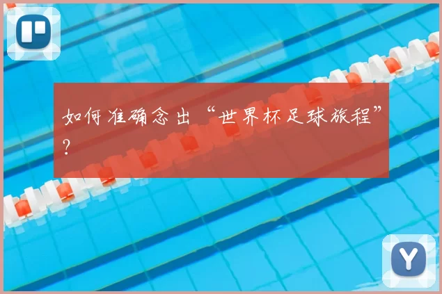 如何准确念出“世界杯足球旅程”？