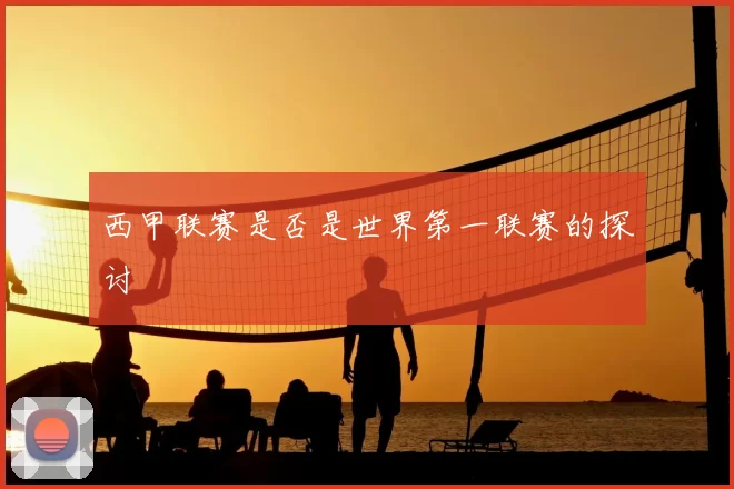 西甲联赛是否是世界第一联赛的探讨
