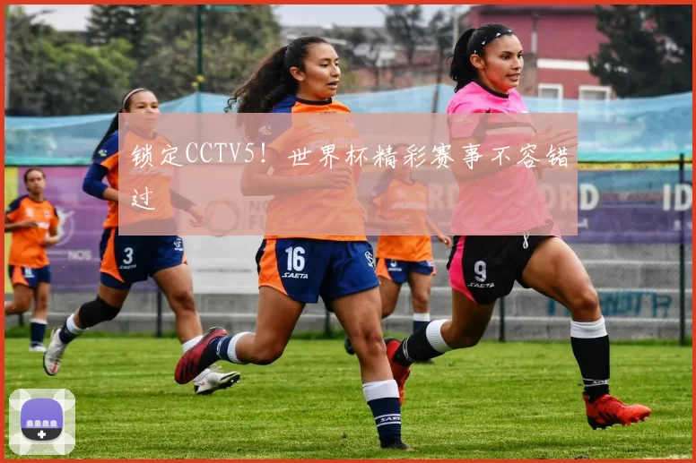 锁定CCTV5!世界杯精彩赛事不容错过