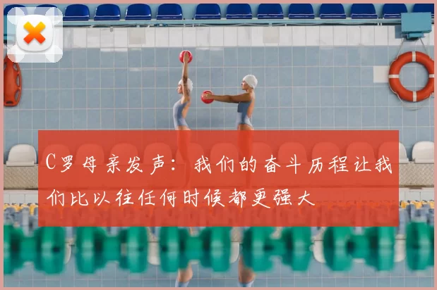 C罗母亲发声：我们的奋斗历程让我们比以往任何时候都更强大