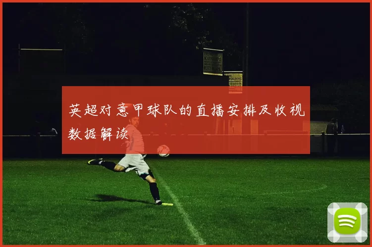英超对意甲球队的直播安排及收视数据解读