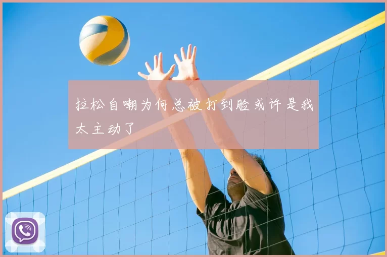 拉松自嘲为何总被打到脸或许是我太主动了