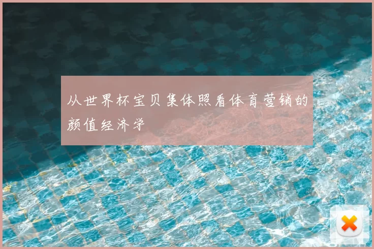 从世界杯宝贝集体照看体育营销的颜值经济学