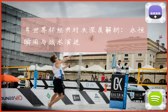 年世界杯经典对决深度解析：永恒瞬间与战术演进