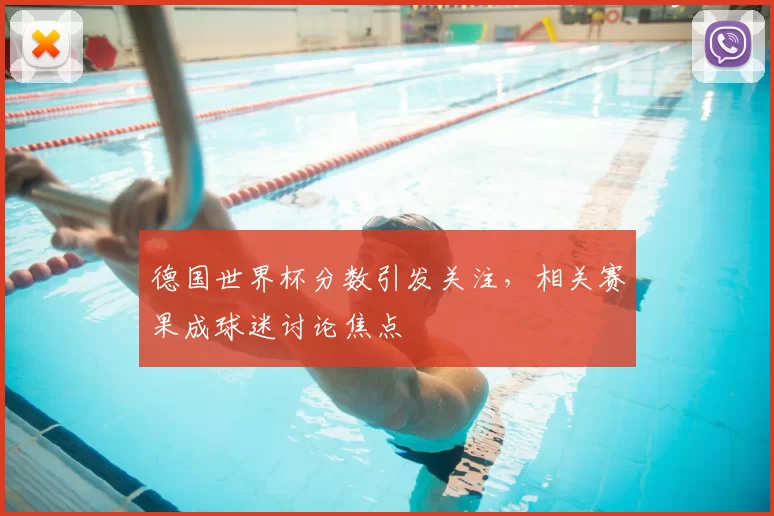 德国世界杯分数引发关注,相关赛果成球迷讨论焦点