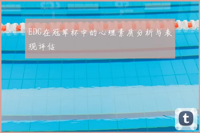EDG在冠军杯中的心理素质分析与表现评估