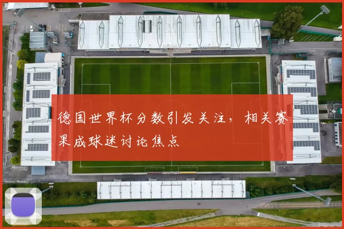 德国世界杯分数引发关注，相关赛果成球迷讨论焦点