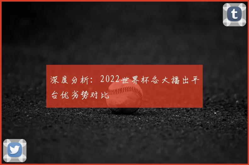 深度分析：2022世界杯各大播出平台优劣势对比