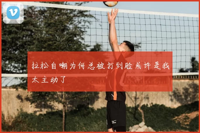 拉松自嘲为何总被打到脸或许是我太主动了
