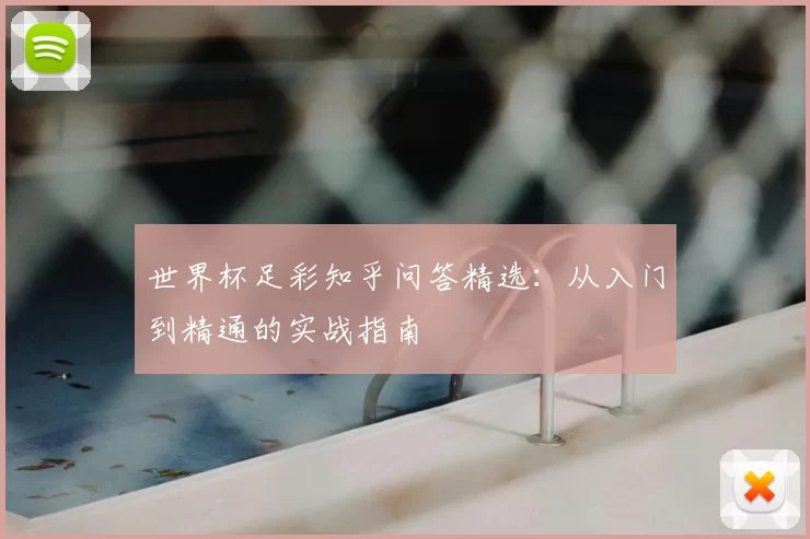 世界杯足彩知乎问答精选：从入门到精通的实战指南