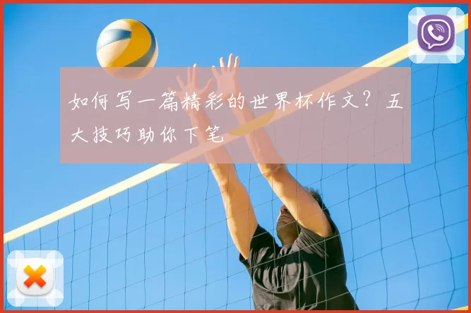 如何写一篇精彩的世界杯作文？五大技巧助你下笔