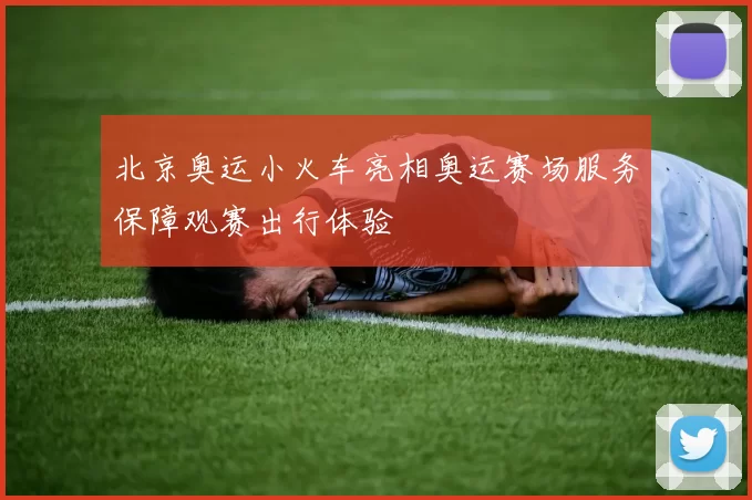 北京奥运小火车亮相奥运赛场服务保障观赛出行体验