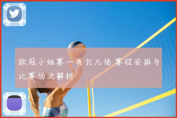 欧冠小组赛一共打几场 赛程安排与比赛场次解析