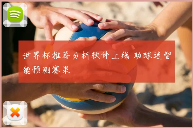 世界杯推荐分析软件上线 助球迷智能预测赛果