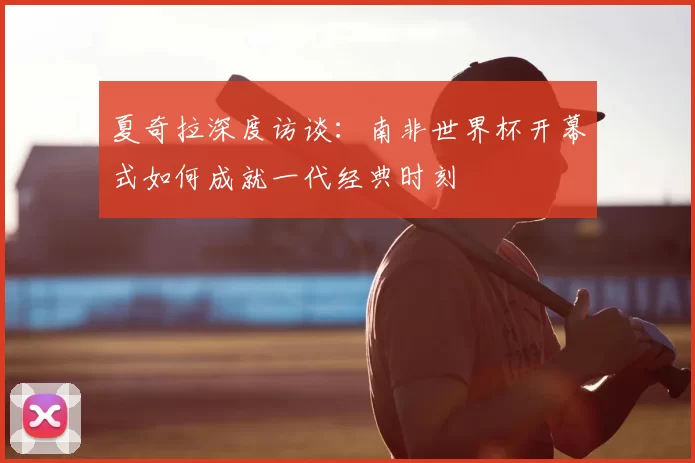 夏奇拉深度访谈：南非世界杯开幕式如何成就一代经典时刻