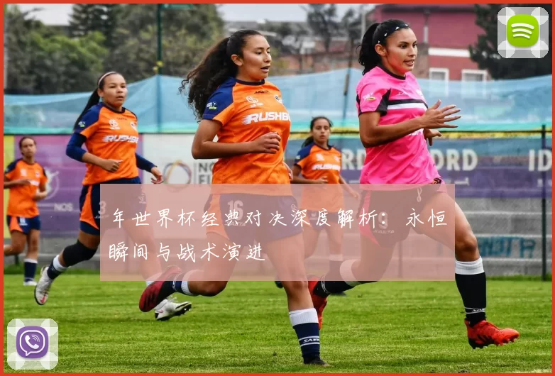 年世界杯经典对决深度解析：永恒瞬间与战术演进
