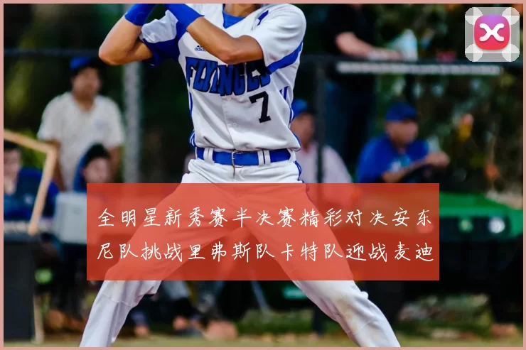 全明星新秀赛半决赛精彩对决安东尼队挑战里弗斯队卡特队迎战麦迪队