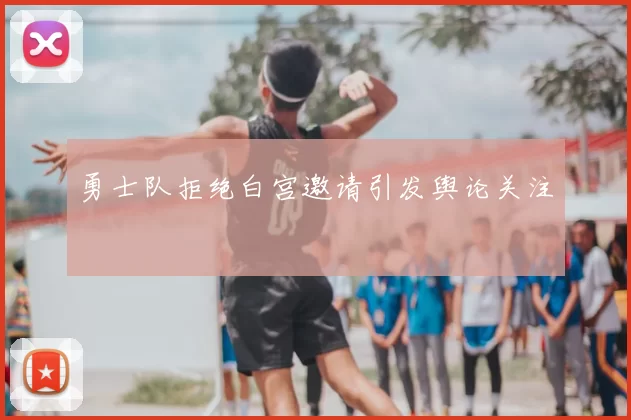 勇士队拒绝白宫邀请引发舆论关注