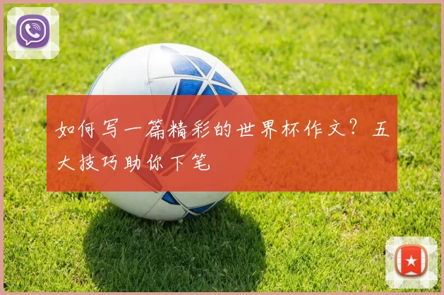 如何写一篇精彩的世界杯作文？五大技巧助你下笔