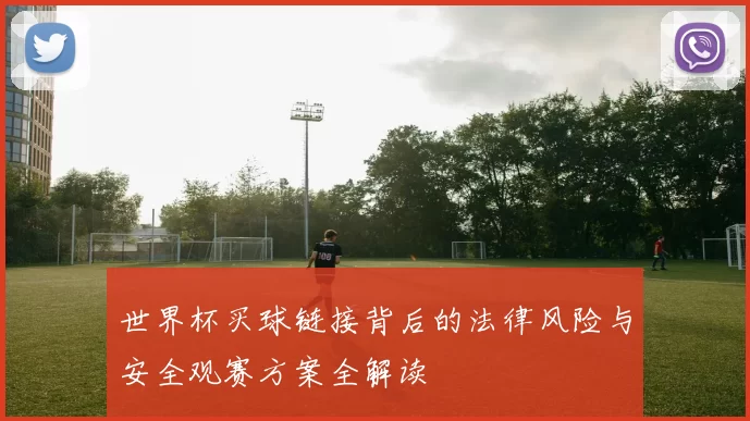 世界杯买球链接背后的法律风险与安全观赛方案全解读