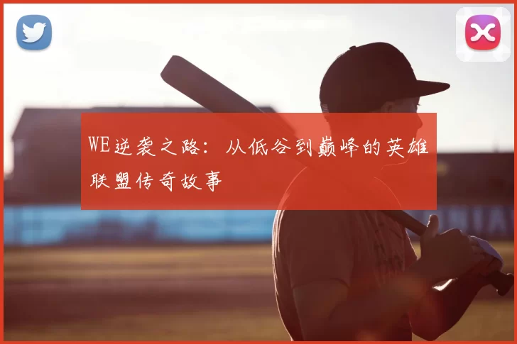 WE逆袭之路：从低谷到巅峰的英雄联盟传奇故事