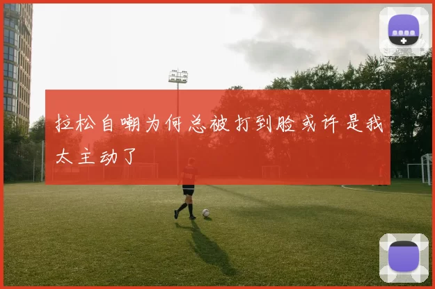 拉松自嘲为何总被打到脸或许是我太主动了