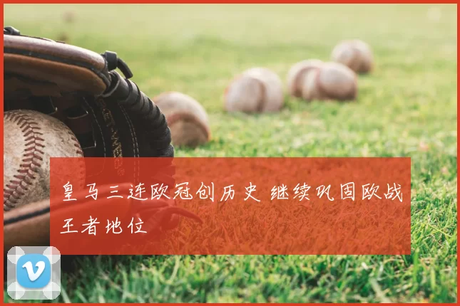 皇马三连欧冠创历史 继续巩固欧战王者地位