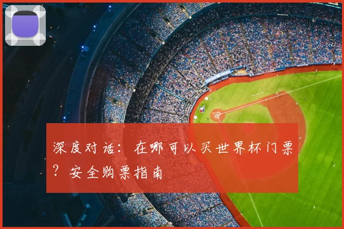 深度对话：在哪可以买世界杯门票？安全购票指南
