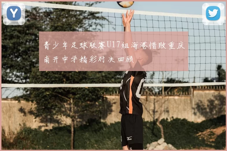 青少年足球联赛U17组海港惜败重庆南开中学精彩对决回顾