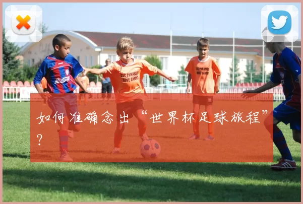 如何准确念出“世界杯足球旅程”？