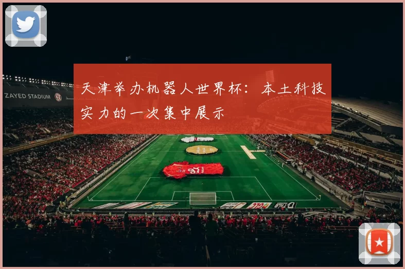 天津举办机器人世界杯：本土科技实力的一次集中展示