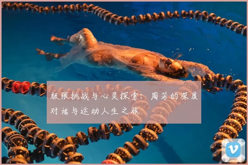 极限挑战与心灵探索:周芳的深度对话与运动人生之旅