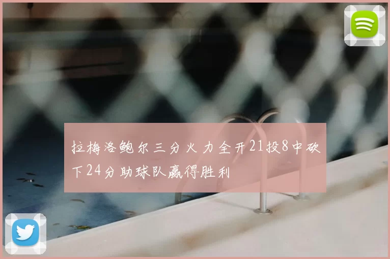 拉梅洛鲍尔三分火力全开21投8中砍下24分助球队赢得胜利