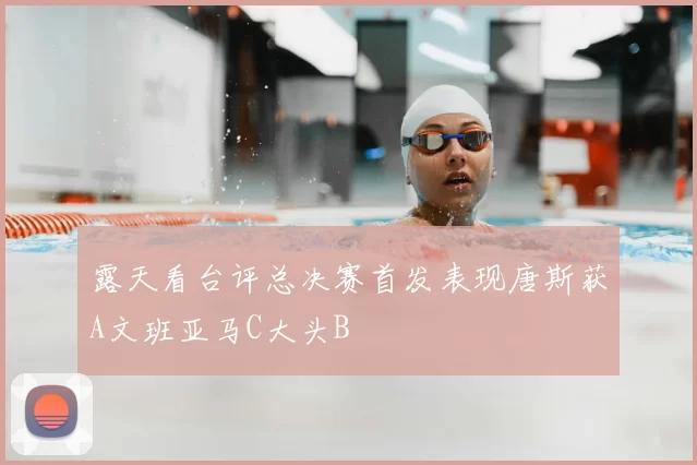 露天看台评总决赛首发表现唐斯获A文班亚马C大头B