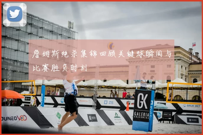 詹姆斯绝杀集锦回顾关键球瞬间与比赛胜负时刻